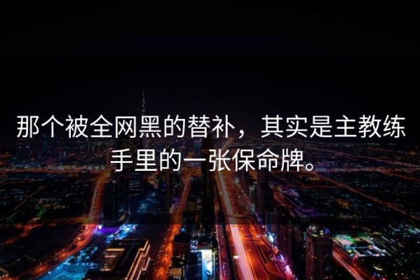 那个被全网黑的替补，其实是主教练手里的一张保命牌。