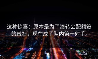 这种惊喜：原本是为了凑转会配额签的替补，现在成了队内第一射手。